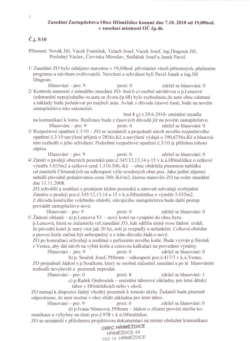 Navrženi a schváleni byli Pavel Junek a ing.jiří Dragoun. 2/ Kontrola usnesení z minulého zasedání za- bod.6 c) osobní návštěvou u p.lencové (odstranění nepojízdného os.auta ze dvora čp.