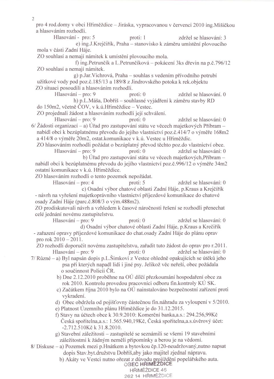 Petrunčíková - pokácení 3ks dřevin na p.č.796/12 ZO souhlasí a nemají námitek. g) p.jar.vichrová, Praha - souhlas s vedením přívodního potrubí užitkové vody pod poz.č.185/13 a 189/8 z Jindrovského potoka k rek.