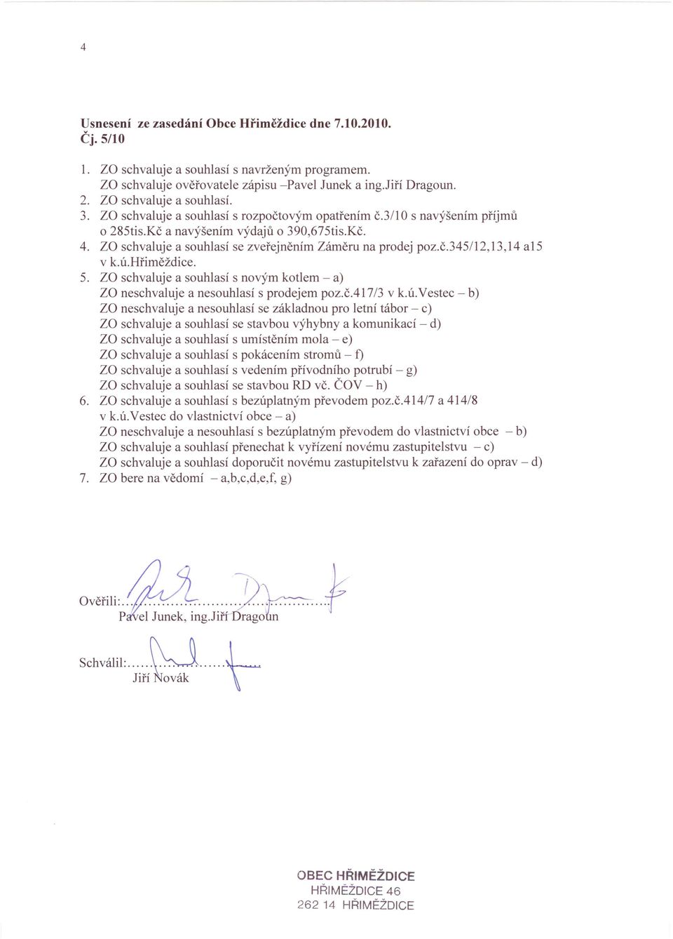 za schvaluje a souhlasí se zveřejněním Záměru na prodej poz.č.345/12,13,14 a15 v k.ú.hřiměždice. 5. za schvaluje a souhlasí s novým kotlem - a) za neschvaluje a nesouhlasí s prodejem poz.č.417/3 v k.