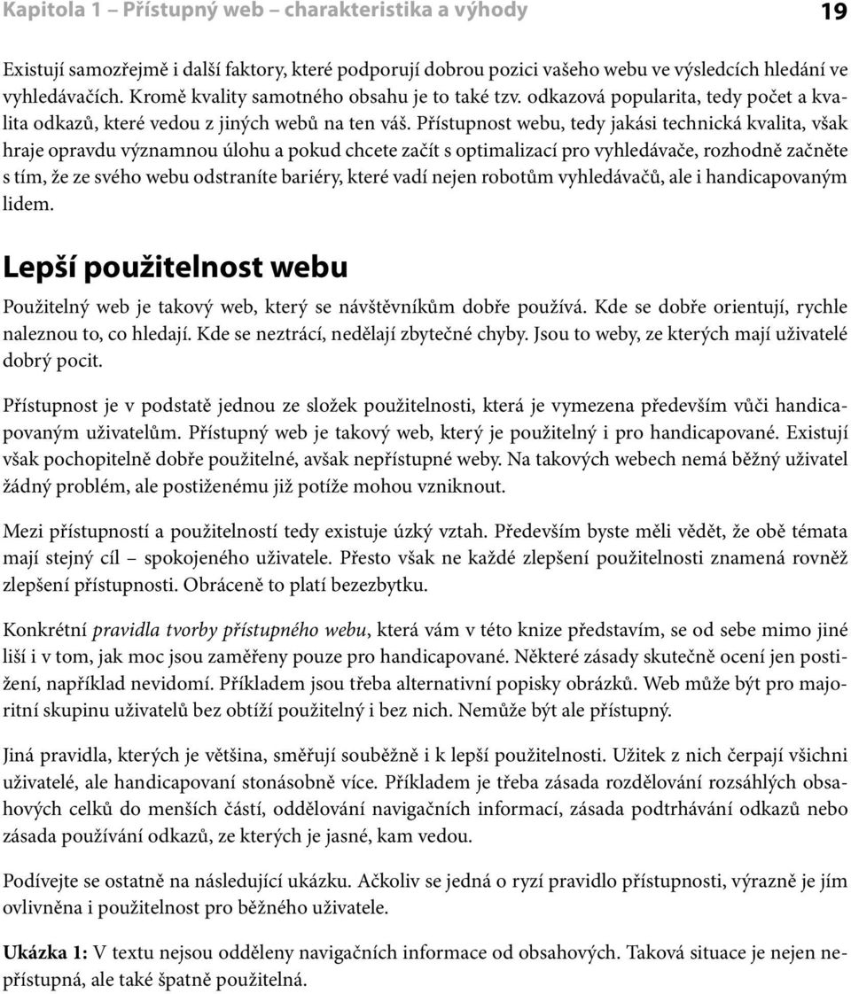 Přístupnost webu, tedy jakási technická kvalita, však hraje opravdu významnou úlohu a pokud chcete začít s optimalizací pro vyhledávače, rozhodně začněte s tím, že ze svého webu odstraníte bariéry,