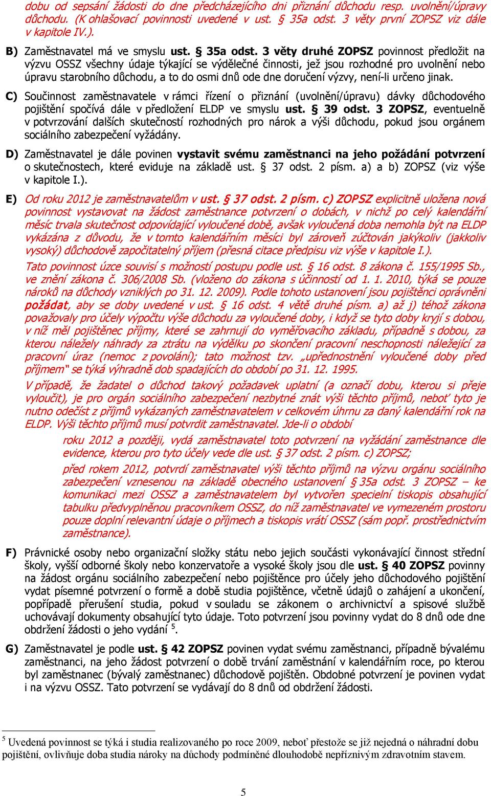 3 věty druhé ZOPSZ povinnost předložit na výzvu OSSZ všechny údaje týkající se výdělečné činnosti, jež jsou rozhodné pro uvolnění nebo úpravu starobního důchodu, a to do osmi dnů ode dne doručení