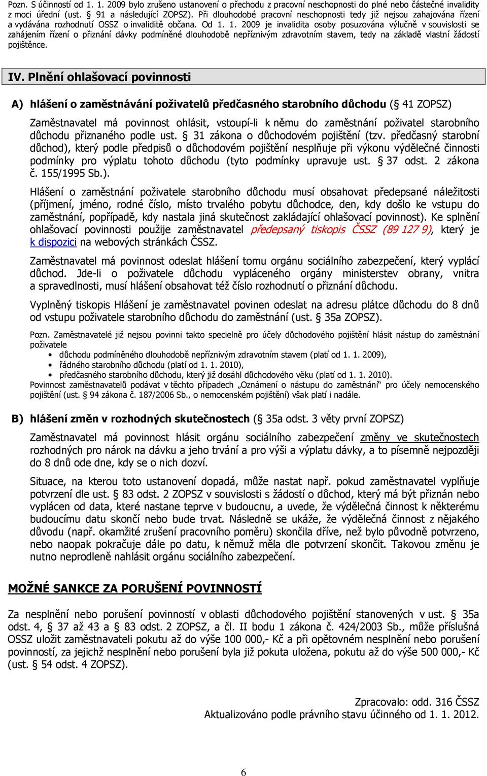 1. 2009 je invalidita osoby posuzována výlučně v souvislosti se zahájením řízení o přiznání dávky podmíněné dlouhodobě nepříznivým zdravotním stavem, tedy na základě vlastní žádostí pojištěnce. IV.