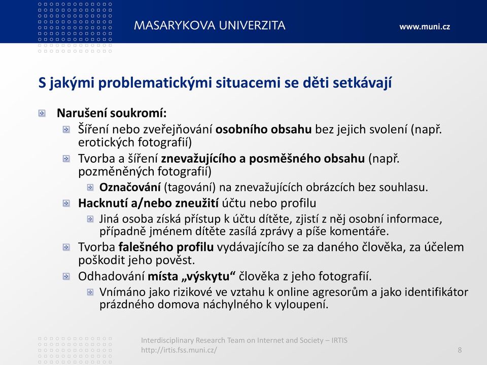 Hacknutí a/nebo zneužití účtu nebo profilu Jiná osoba získá přístup k účtu dítěte, zjistí z něj osobní informace, případně jménem dítěte zasílá zprávy a píše komentáře.