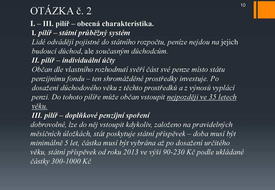 pilíř doplňkové penzijní spoření dobrovolné, lze do něj vstoupit kdykoliv, založeno na pravidelných měsíčních úložkách, stát poskytuje státní příspěvek doba musí být minimálně 5 let, částka musí být