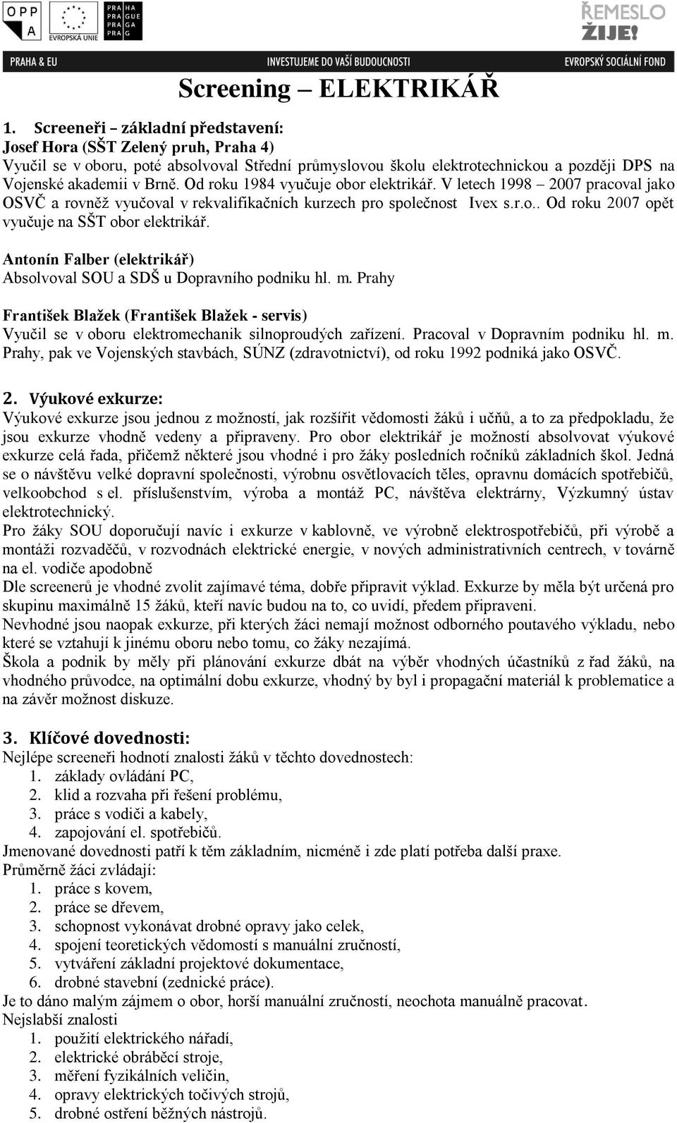 Od roku 1984 vyučuje obor elektrikář. V letech 1998 2007 pracoval jako OSVČ a rovněž vyučoval v rekvalifikačních kurzech pro společnost Ivex s.r.o.. Od roku 2007 opět vyučuje na SŠT obor elektrikář.