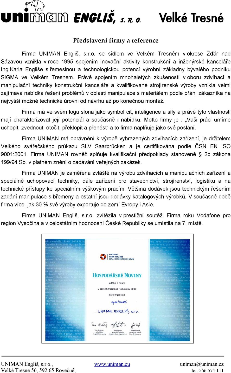 Právě spojením mnohaletých zkušeností v oboru zdvíhací a manipulační techniky konstrukční kanceláře a kvalifikované strojírenské výroby vznikla velmi zajímavá nabídka řešení problémů v oblasti