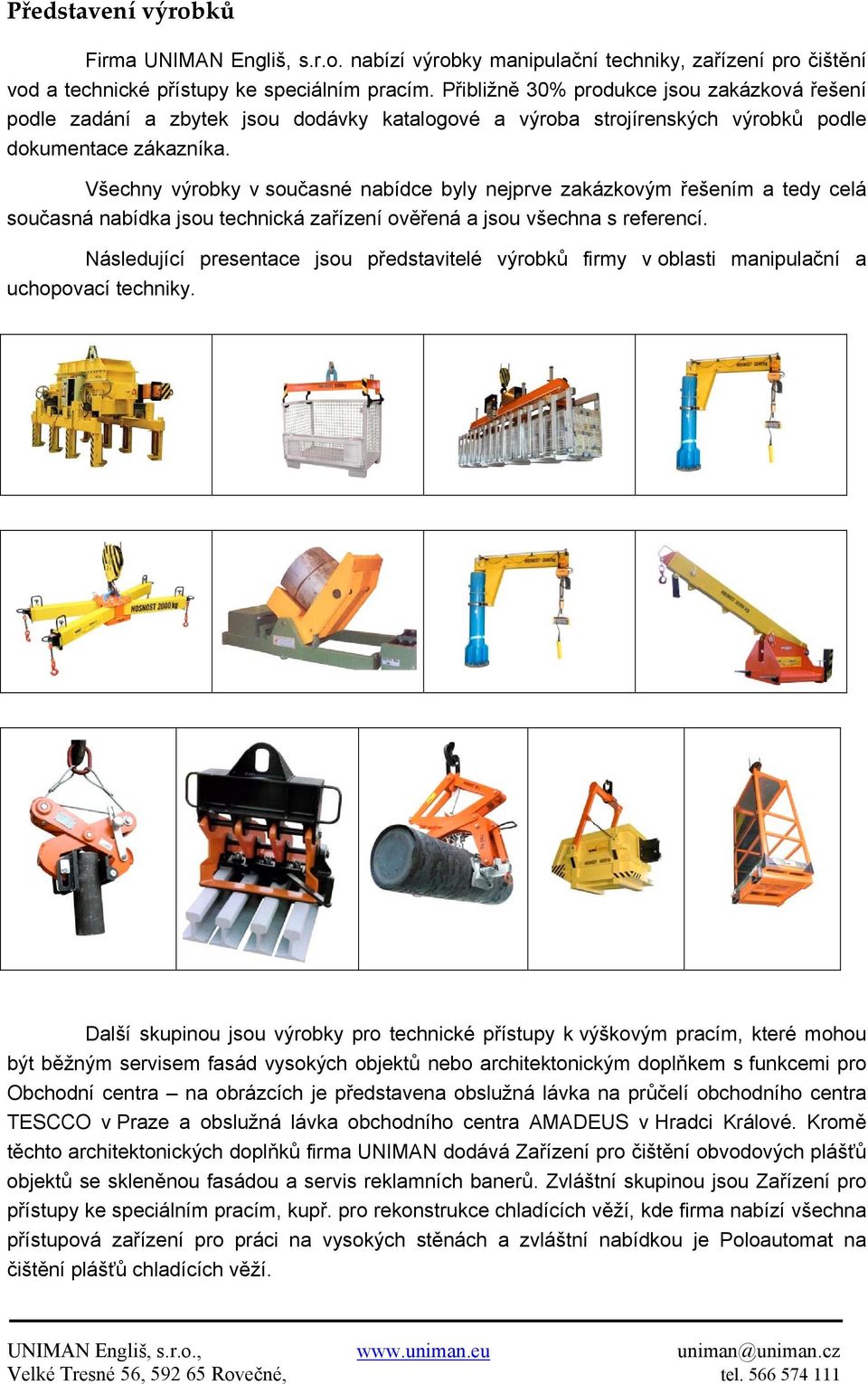 Všechny výrobky v současné nabídce byly nejprve zakázkovým řešením a tedy celá současná nabídka jsou technická zařízení ověřená a jsou všechna s referencí.