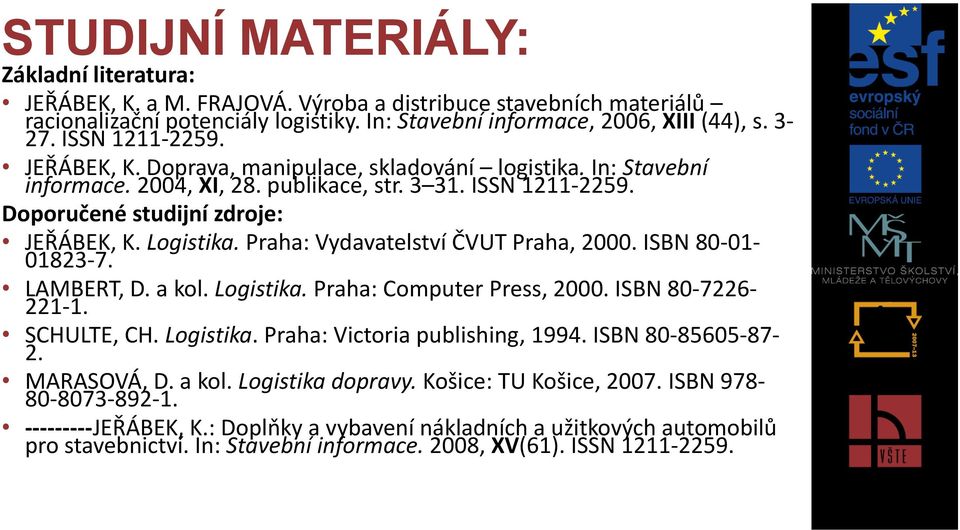Praha: Vydavatelství ČVUT Praha, 2000. ISBN 80-01- 01823-7. LAMBERT, D. a kol. Logistika. Praha: Computer Press, 2000. ISBN 80-7226- 221-1. SCHULTE, CH. Logistika. Praha: Victoria publishing, 1994.