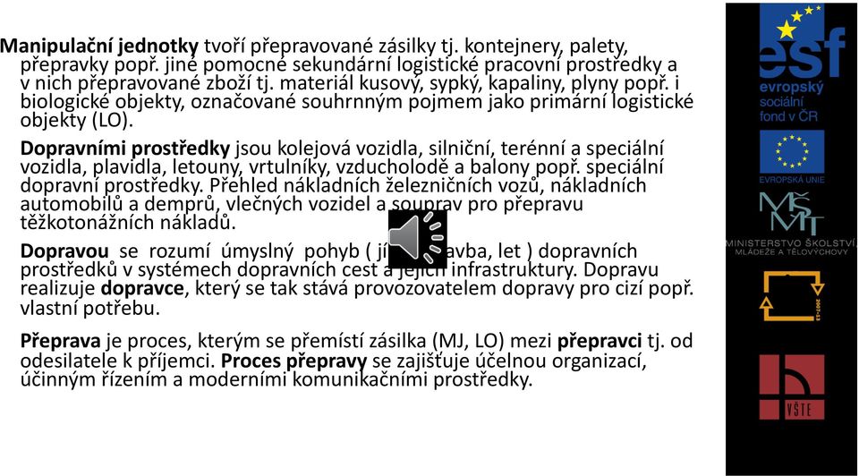 Dopravními prostředky jsou kolejová vozidla, silniční, terénní a speciální vozidla, plavidla, letouny, vrtulníky, vzducholodě a balony popř. speciální dopravní prostředky.