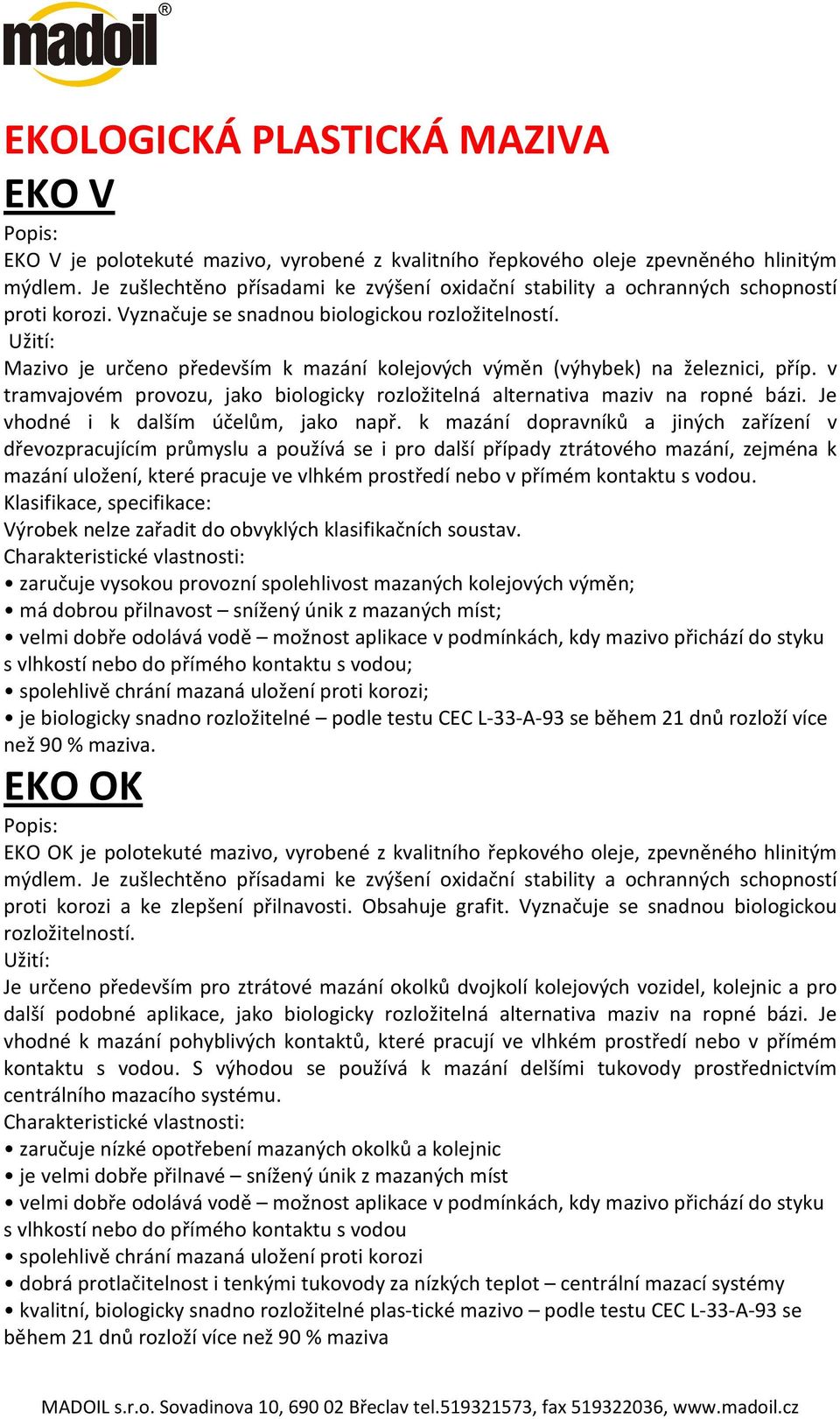 Mazivo je určeno především k mazání kolejových výměn (výhybek) na železnici, příp. v tramvajovém provozu, jako biologicky rozložitelná alternativa maziv na ropné bázi.