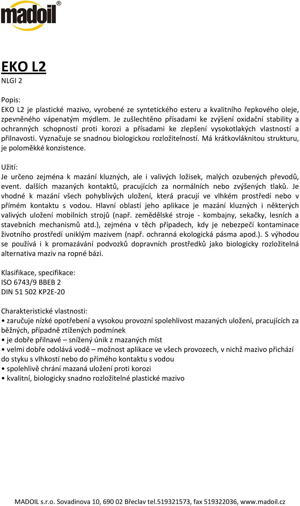 Vyznačuje se snadnou biologickou rozložitelností. Má krátkovláknitou strukturu, je poloměkké konzistence. Je určeno zejména k mazání kluzných, ale i valivých ložisek, malých ozubených převodů, event.