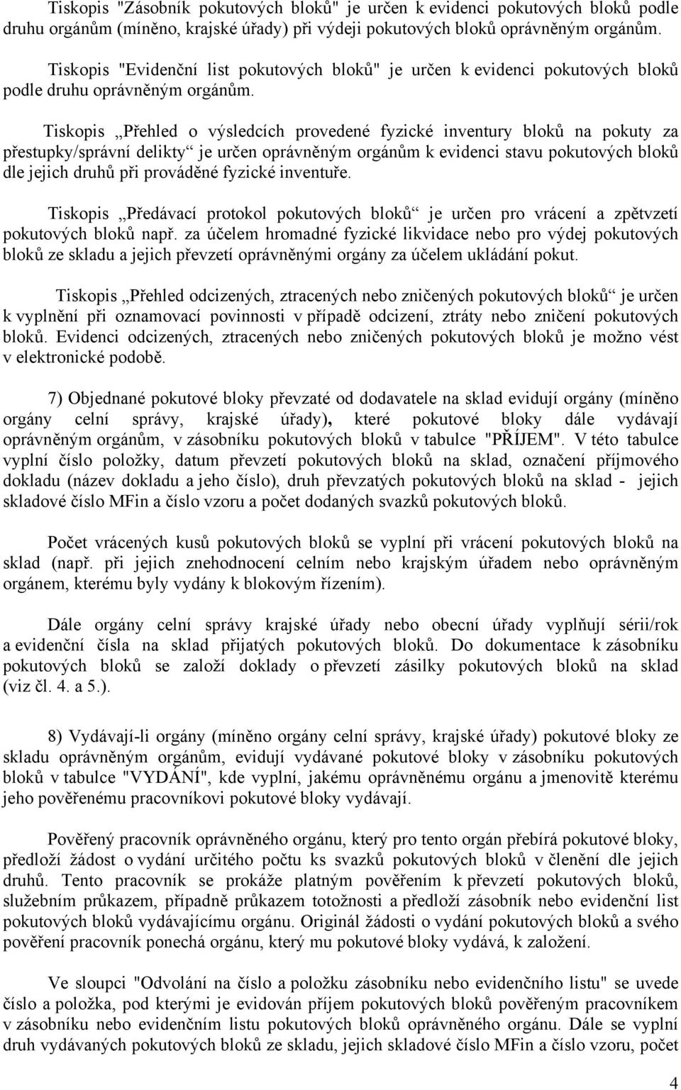 Tiskopis Přehled o výsledcích provedené fyzické inventury bloků na pokuty za přestupky/správní delikty je určen oprávněným orgánům k evidenci stavu pokutových bloků dle jejich druhů při prováděné