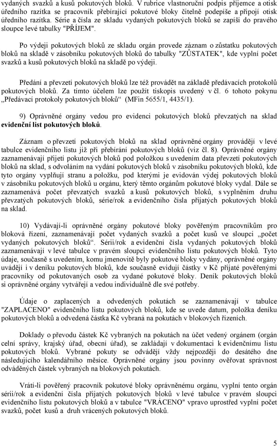 Po výdeji pokutových bloků ze skladu orgán provede záznam o zůstatku pokutových bloků na skladě v zásobníku pokutových bloků do tabulky "ZŮSTATEK", kde vyplní počet svazků a kusů pokutových bloků na