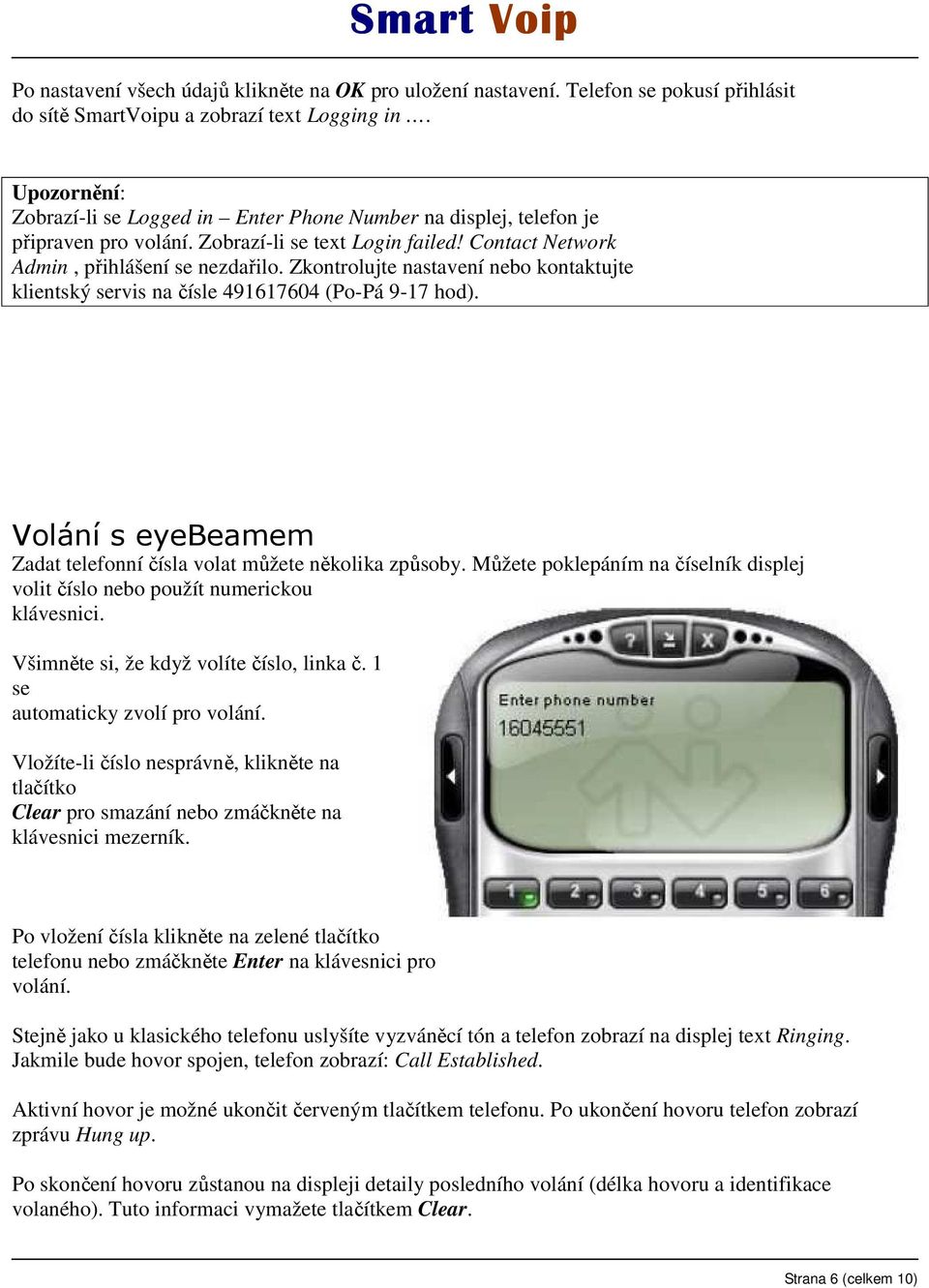 Zkontrolujte nastavení nebo kontaktujte klientský servis na čísle 491617604 (Po-Pá 9-17 hod). Volání s eyebeamem Zadat telefonní čísla volat můžete několika způsoby.