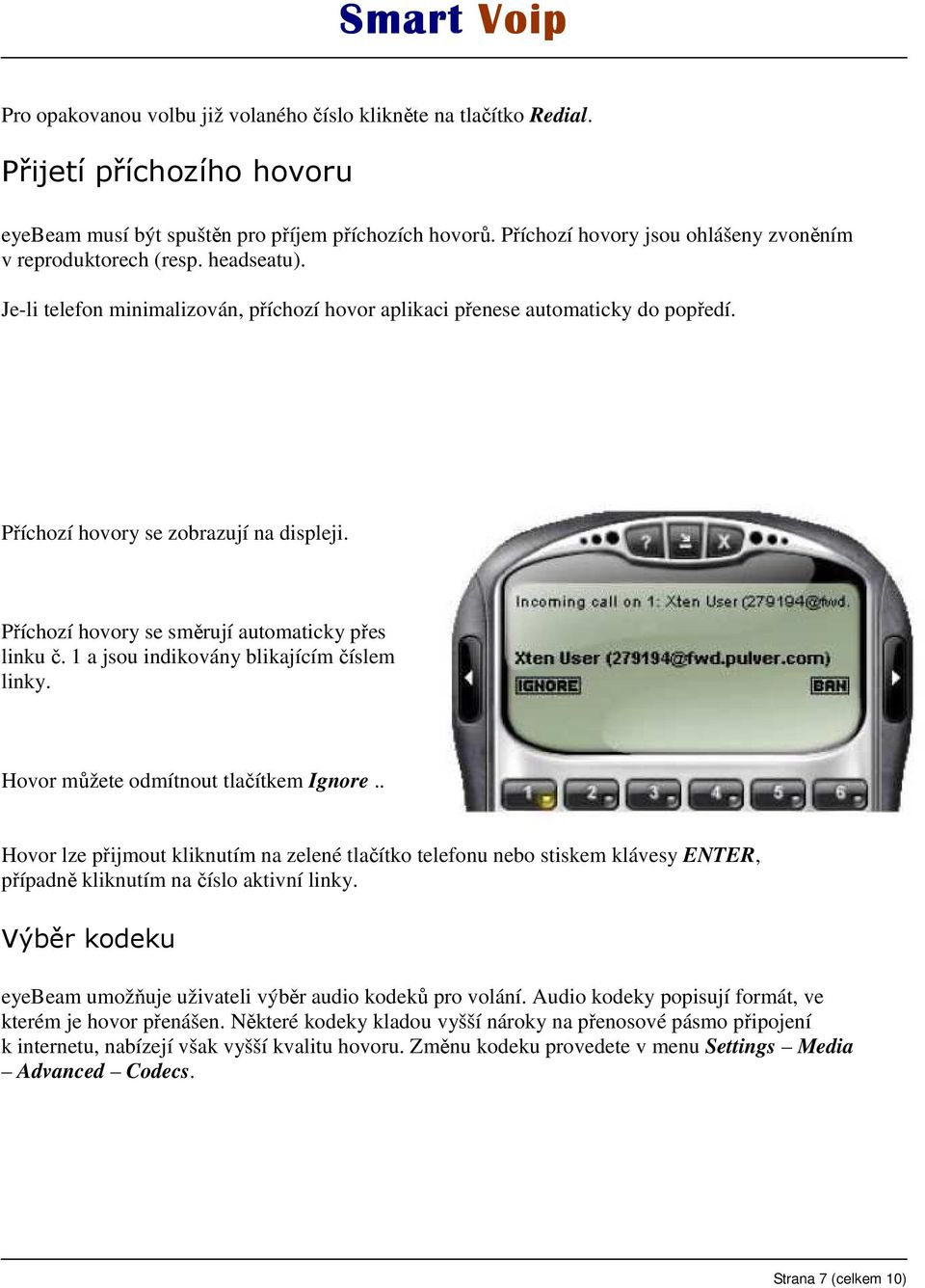 Příchozí hovory se zobrazují na displeji. Příchozí hovory se směrují automaticky přes linku č. 1 a jsou indikovány blikajícím číslem linky. Hovor můžete odmítnout tlačítkem Ignore.