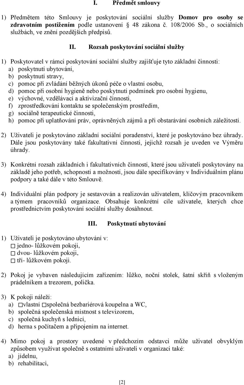 Rozsah poskytování sociální služby 1) Poskytovatel v rámci poskytování sociální služby zajišťuje tyto základní činnosti: a) poskytnutí ubytování, b) poskytnutí stravy, c) pomoc při zvládání běžných