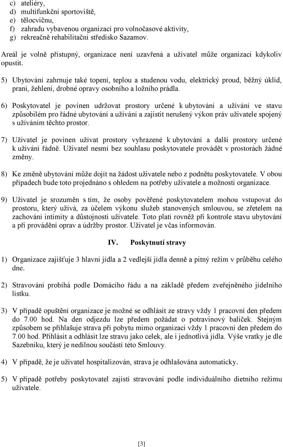 5) Ubytování zahrnuje také topení, teplou a studenou vodu, elektrický proud, běžný úklid, praní, žehlení, drobné opravy osobního a ložního prádla.