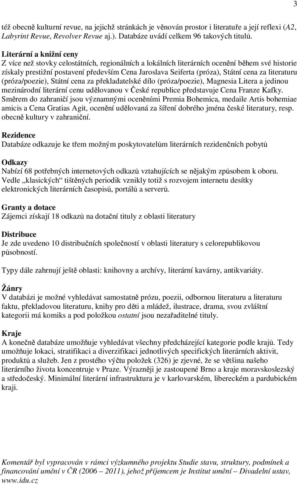 cena za literaturu (próza/poezie), Státní cena za překladatelské dílo (próza/poezie), Magnesia Litera a jedinou mezinárodní literární cenu udělovanou v České republice představuje Cena Franze Kafky.