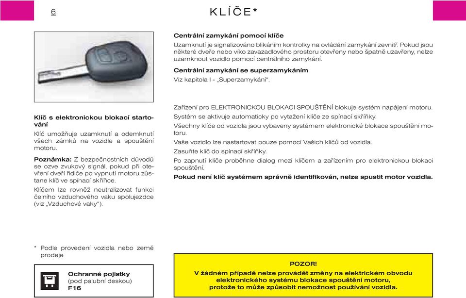 Centrální zamykání se superzamykáním Viz kapitola I - Superzamykání. Klíè s elektronickou blokací startování Klíè umožòuje uzamknutí a odemknutí všech zámkù na vozidle a spouštìní motoru.