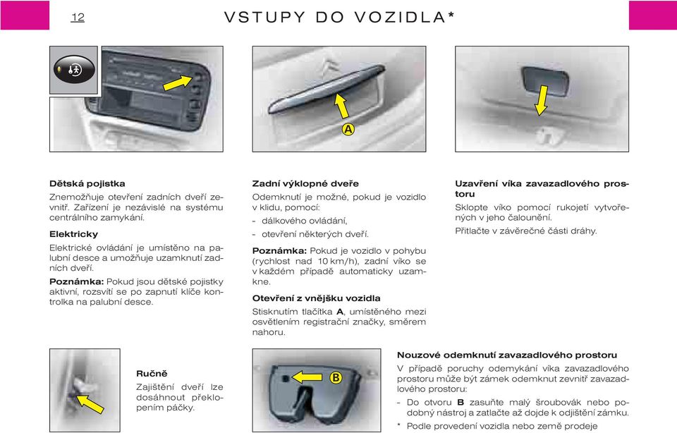 Zadní výklopné dveøe Odemknutí je možné, pokud je vozidlo v klidu, pomocí: - dálkového ovládání, - otevøení nìkterých dveøí.