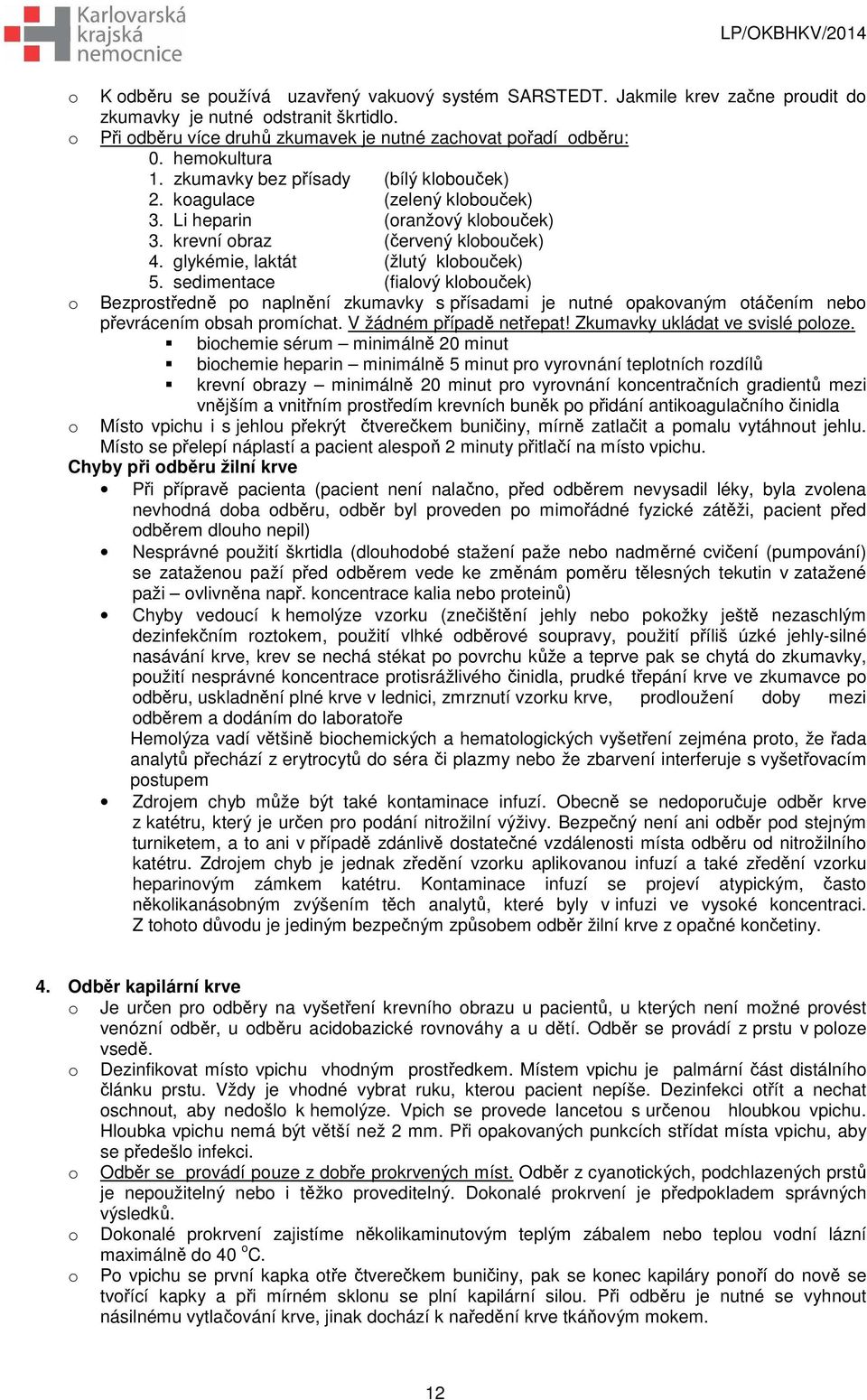 sedimentace (fialový klobouček) o Bezprostředně po naplnění zkumavky s přísadami je nutné opakovaným otáčením nebo převrácením obsah promíchat. V žádném případě netřepat!