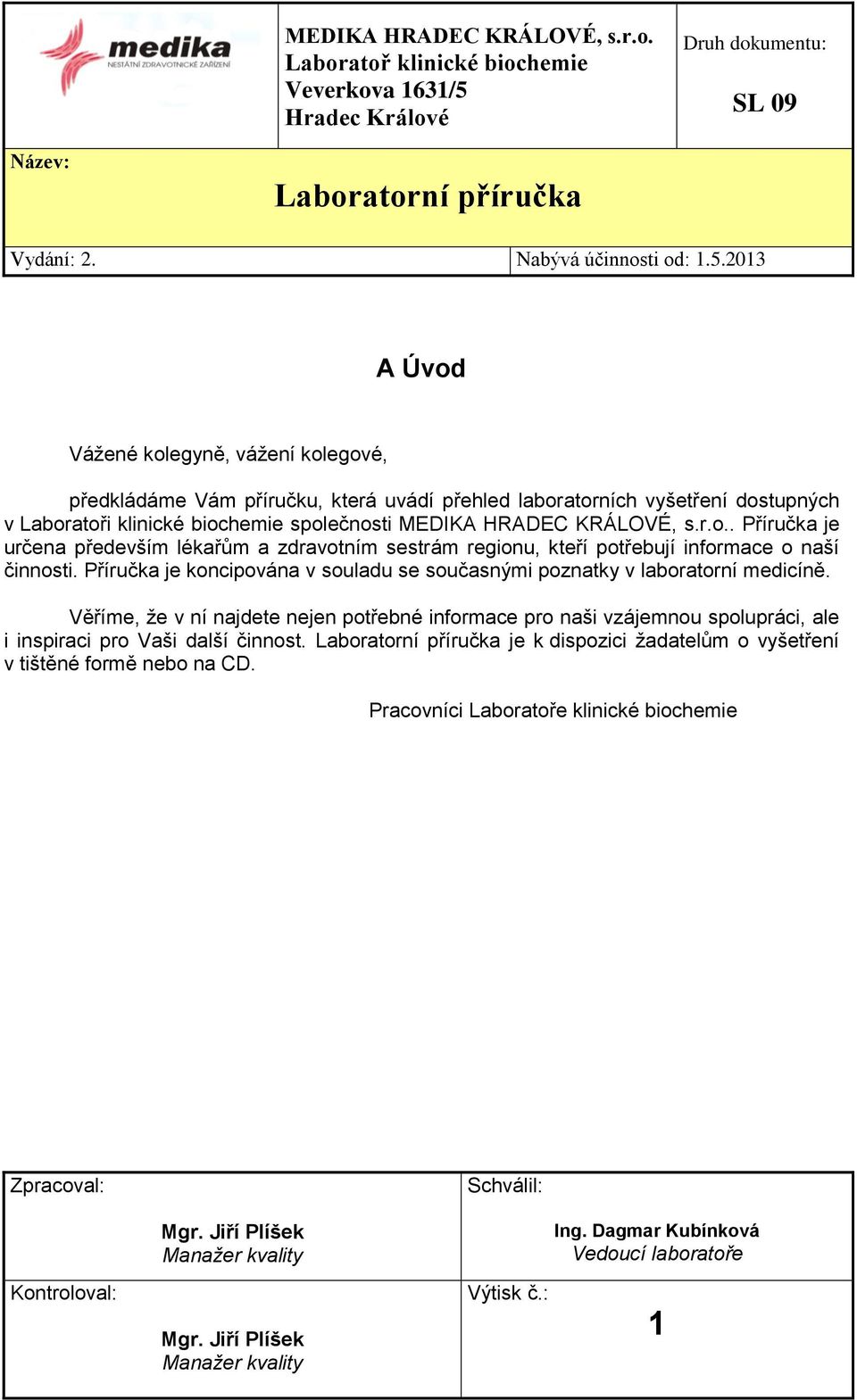 2013 A Úvod Vážené kolegyně, vážení kolegové, předkládáme Vám příručku, která uvádí přehled laboratorních vyšetření dostupných v Laboratoři klinické biochemie společnosti MEDIKA HRADEC KRÁLOVÉ, s.r.o.. Příručka je určena především lékařům a zdravotním sestrám regionu, kteří potřebují informace o naší činnosti.