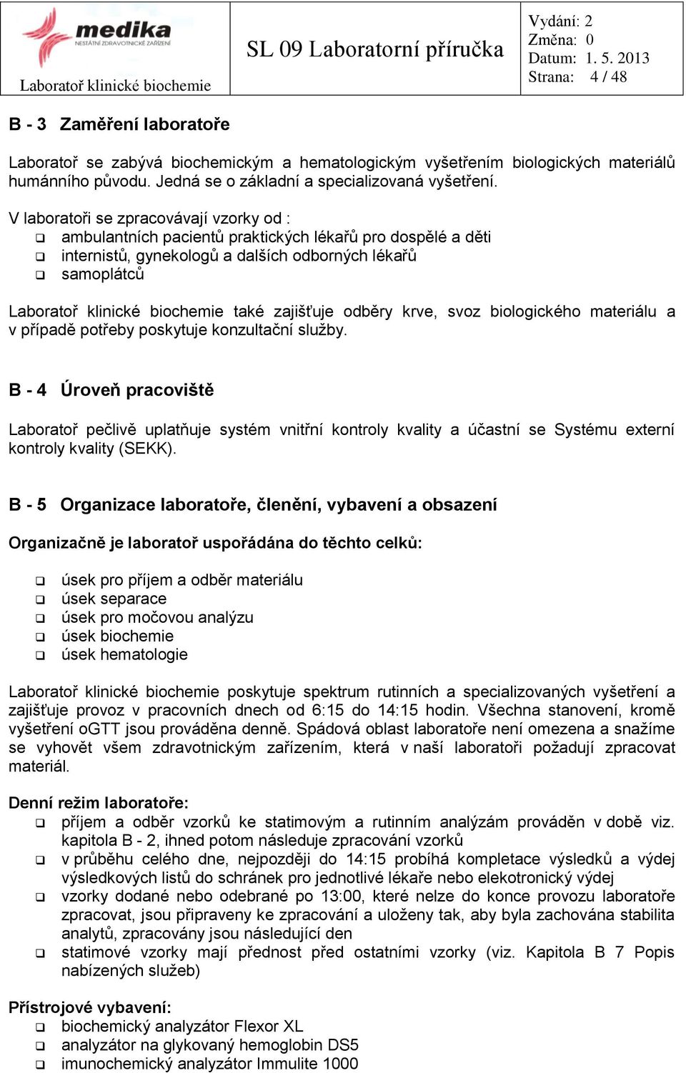 V laboratoři se zpracovávají vzorky od : ambulantních pacientů praktických lékařů pro dospělé a děti internistů, gynekologů a dalších odborných lékařů samoplátců Laboratoř klinické biochemie také