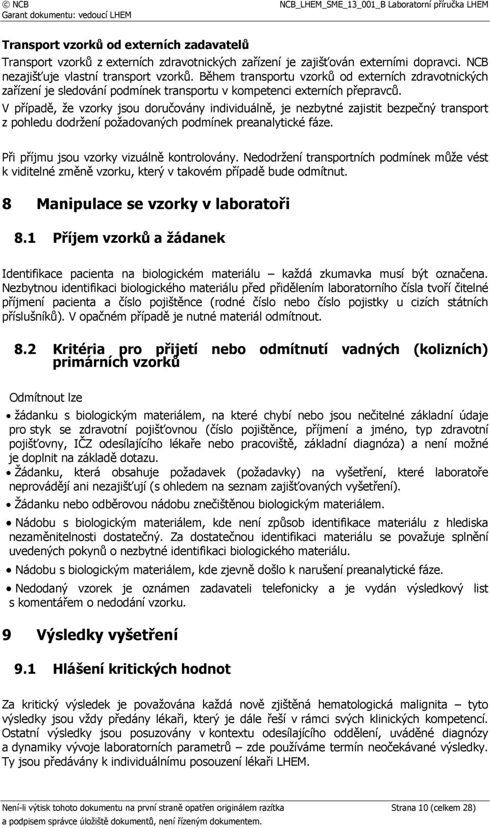 V případě, že vzorky jsou doručovány individuálně, je nezbytné zajistit bezpečný transport z pohledu dodržení požadovaných podmínek preanalytické fáze. Při příjmu jsou vzorky vizuálně kontrolovány.