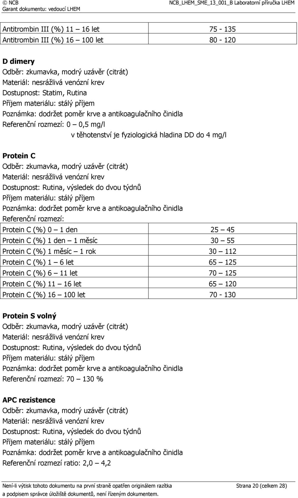 Protein C (%) 1 6 let 65 125 Protein C (%) 6 11 let 70 125 Protein C (%) 11 16 let 65 120 Protein C (%) 16 100 let 70-130 Protein S volný 70