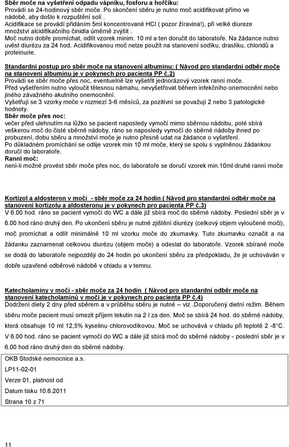 10 ml a ten doručit do laboratoře. Na ţádance nutno uvést diurézu za 24 hod. Acidifikovanou moč nelze pouţít na stanovení sodíku, draslíku, chloridů a proteinurie.