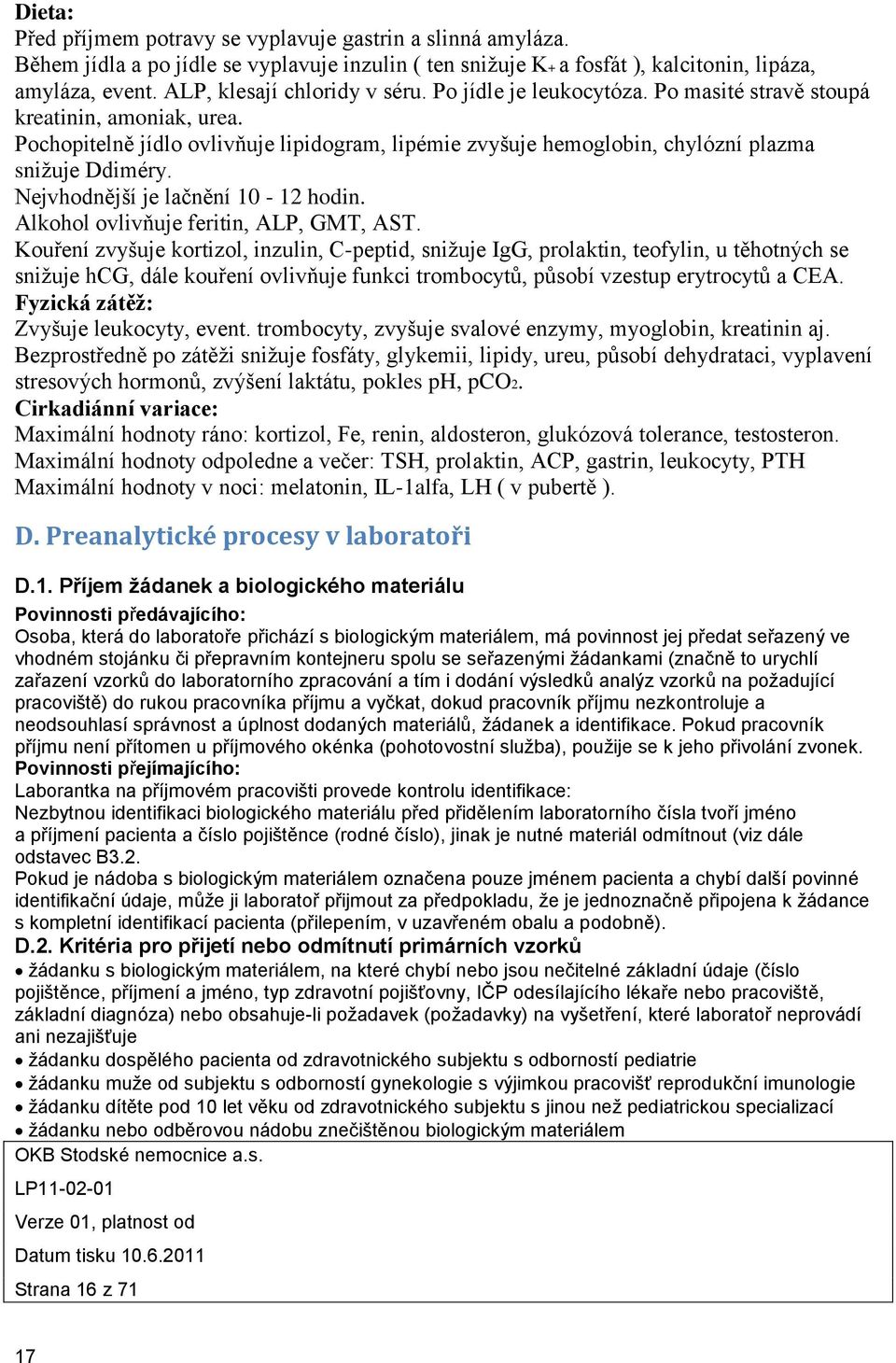 Pochopitelně jídlo ovlivňuje lipidogram, lipémie zvyšuje hemoglobin, chylózní plazma snižuje Ddiméry. Nejvhodnější je lačnění 10-12 hodin. Alkohol ovlivňuje feritin, ALP, GMT, AST.
