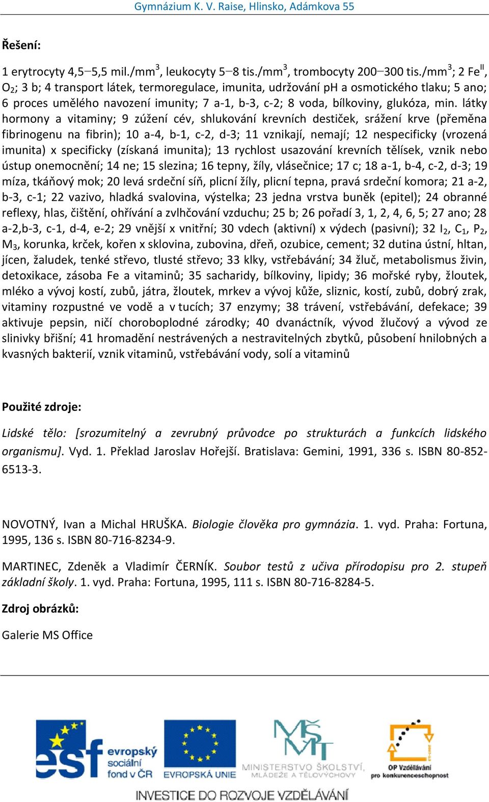 látky hormony a vitaminy; 9 zúžení cév, shlukování krevních destiček, srážení krve (přeměna fibrinogenu na fibrin); 10 a-4, b-1, c-2, d-3; 11 vznikají, nemají; 12 nespecificky (vrozená imunita) x