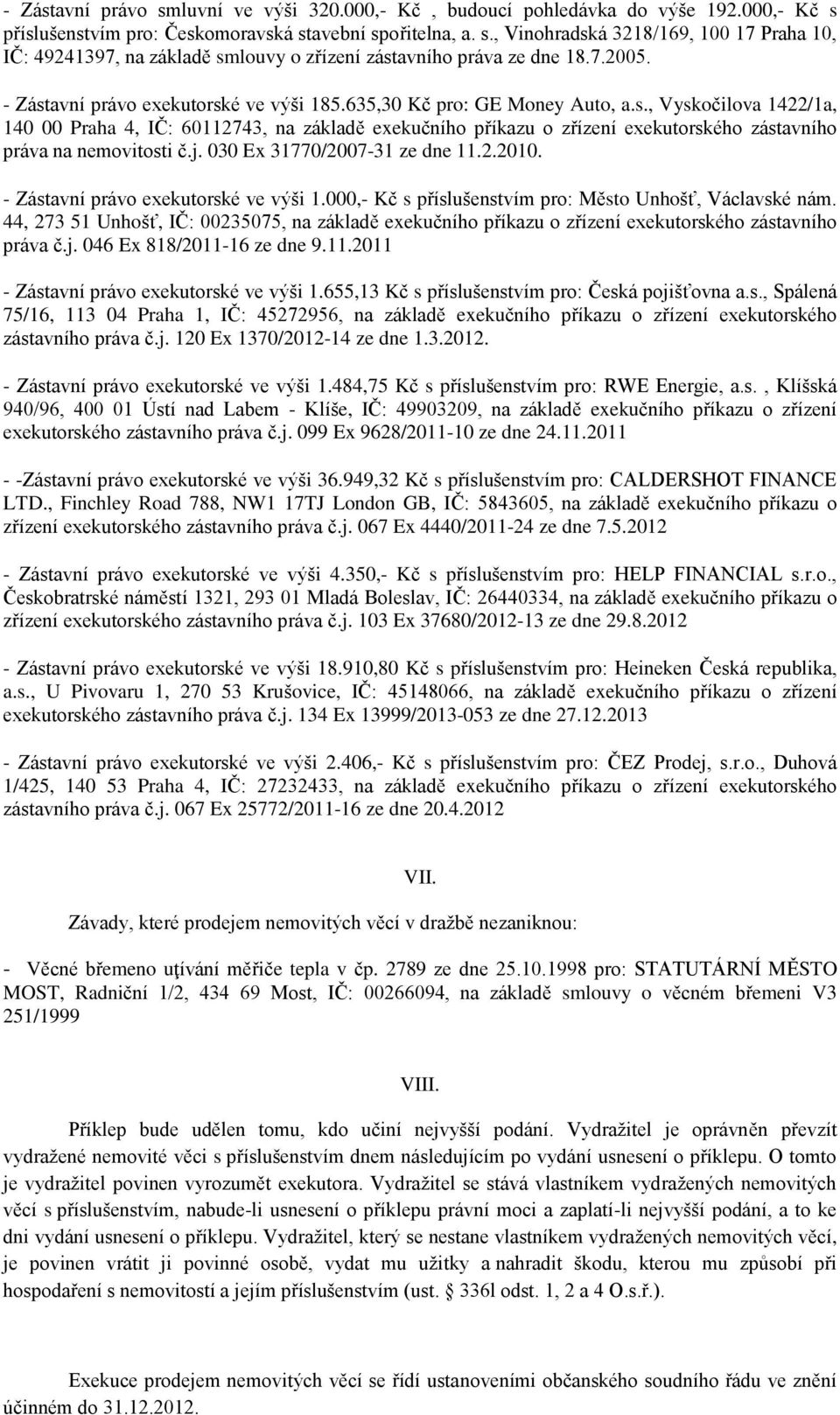 j. 030 Ex 31770/2007-31 ze dne 11.2.2010. - Zástavní právo exekutorské ve výši 1.000,- Kč s příslušenstvím pro: Město Unhošť, Václavské nám.