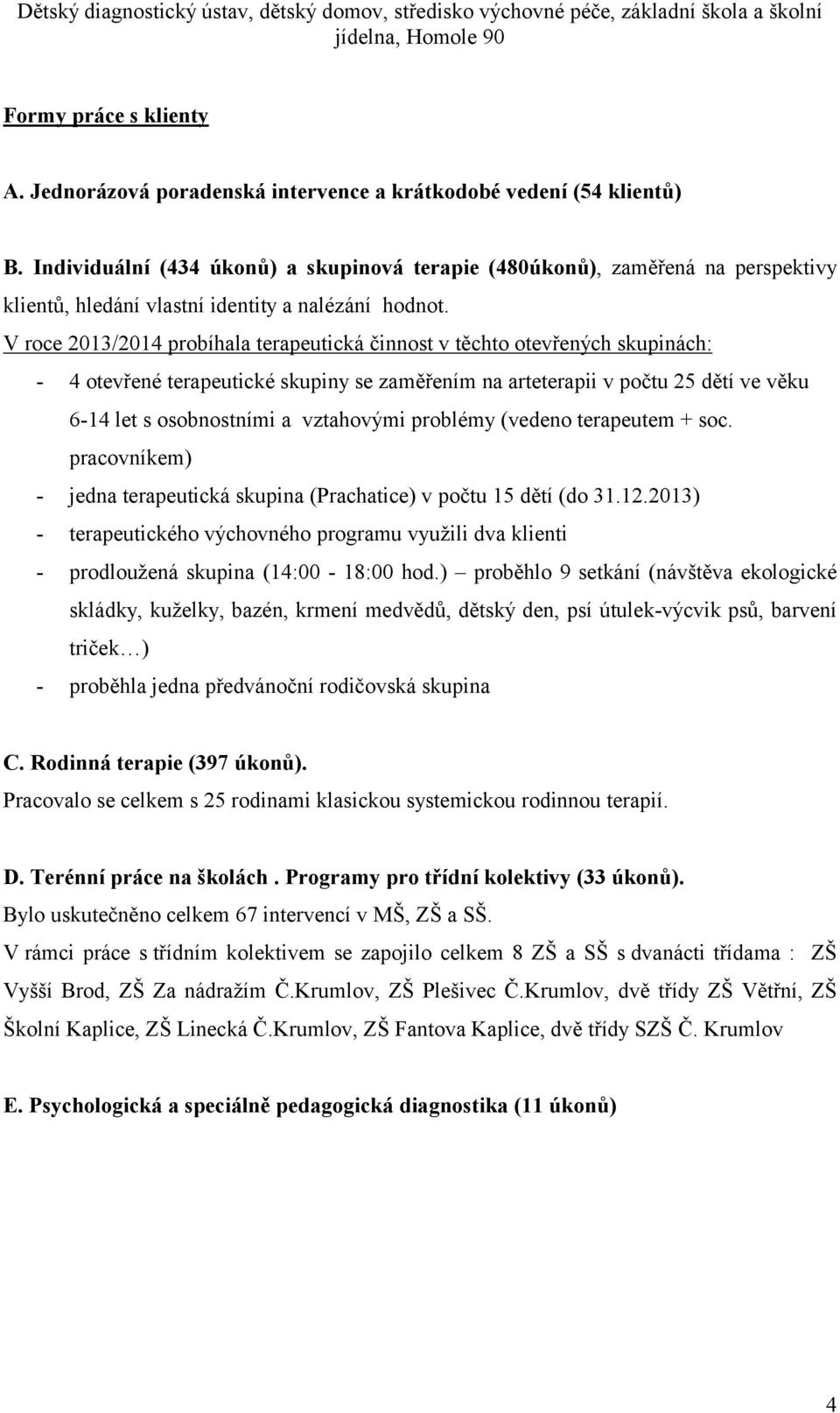 V roce 2013/2014 probíhala terapeutická činnost v těchto otevřených skupinách: - 4 otevřené terapeutické skupiny se zaměřením na arteterapii v počtu 25 dětí ve věku 6-14 let s osobnostními a