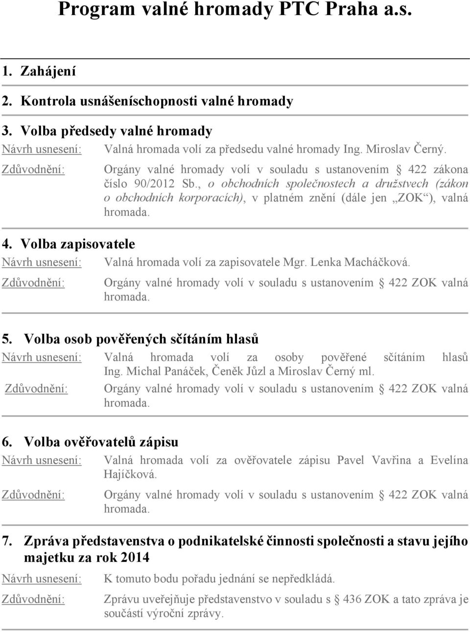 Volba zapisovatele Valná hromada volí za zapisovatele Mgr. Lenka Macháčková. Orgány valné hromady volí v souladu s ustanovením 422 ZOK valná 5.