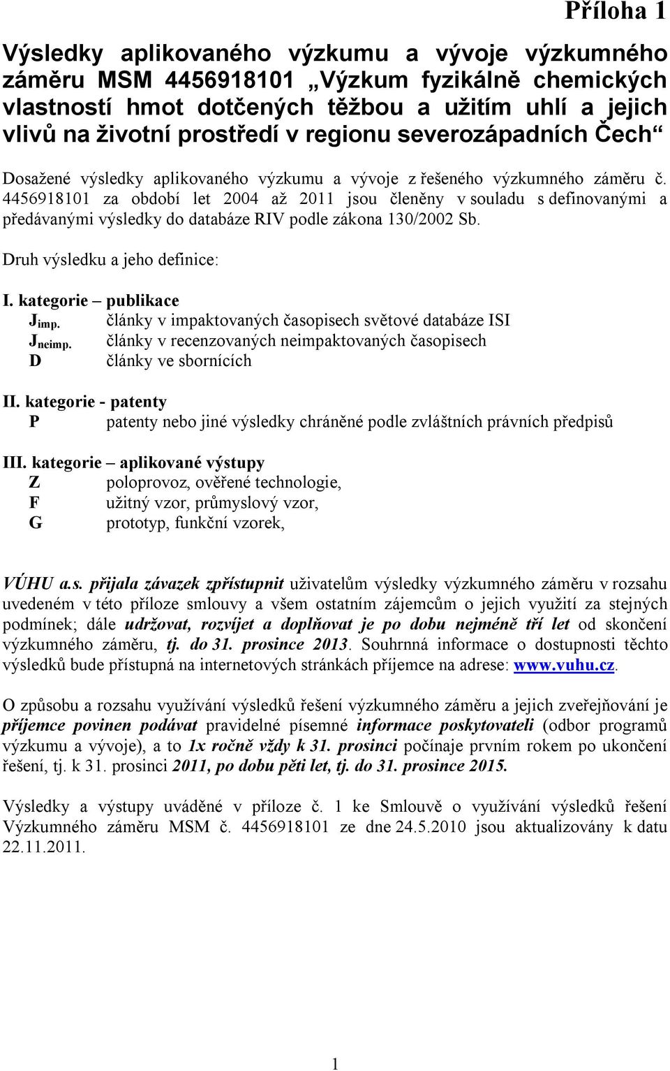 4456918101 za období let 2004 až 2011 jsou členěny v souladu s definovanými a předávanými výsledky do databáze RIV podle zákona 130/2002 Sb. Druh výsledku a jeho definice: I.