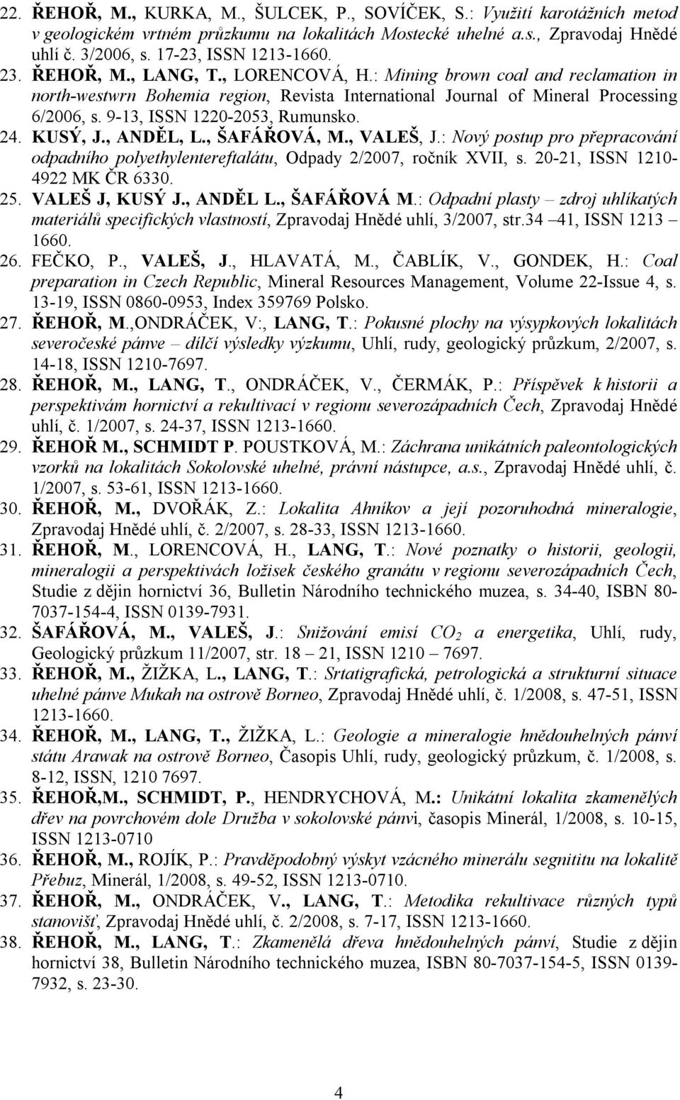 9-13, ISSN 1220-2053, Rumunsko. 24. KUSÝ, J., ANDĚL, L., ŠAFÁŘOVÁ, M., VALEŠ, J.: Nový postup pro přepracování odpadního polyethylentereftalátu, Odpady 2/2007, ročník XVII, s.