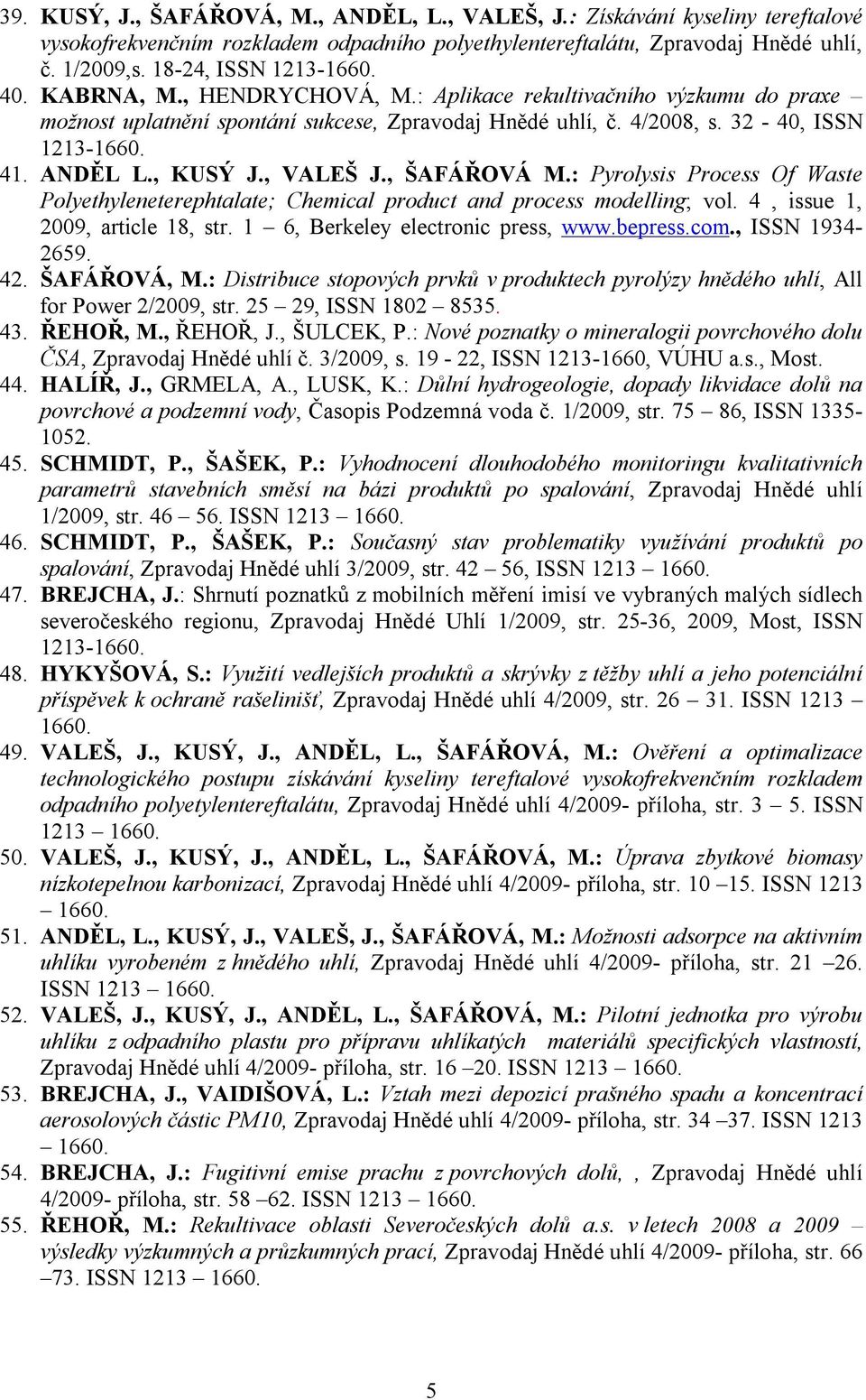 , ŠAFÁŘOVÁ M.: Pyrolysis Process Of Waste Polyethyleneterephtalate; Chemical product and process modelling; vol. 4, issue 1, 2009, article 18, str. 1 6, Berkeley electronic press, www.bepress.com.