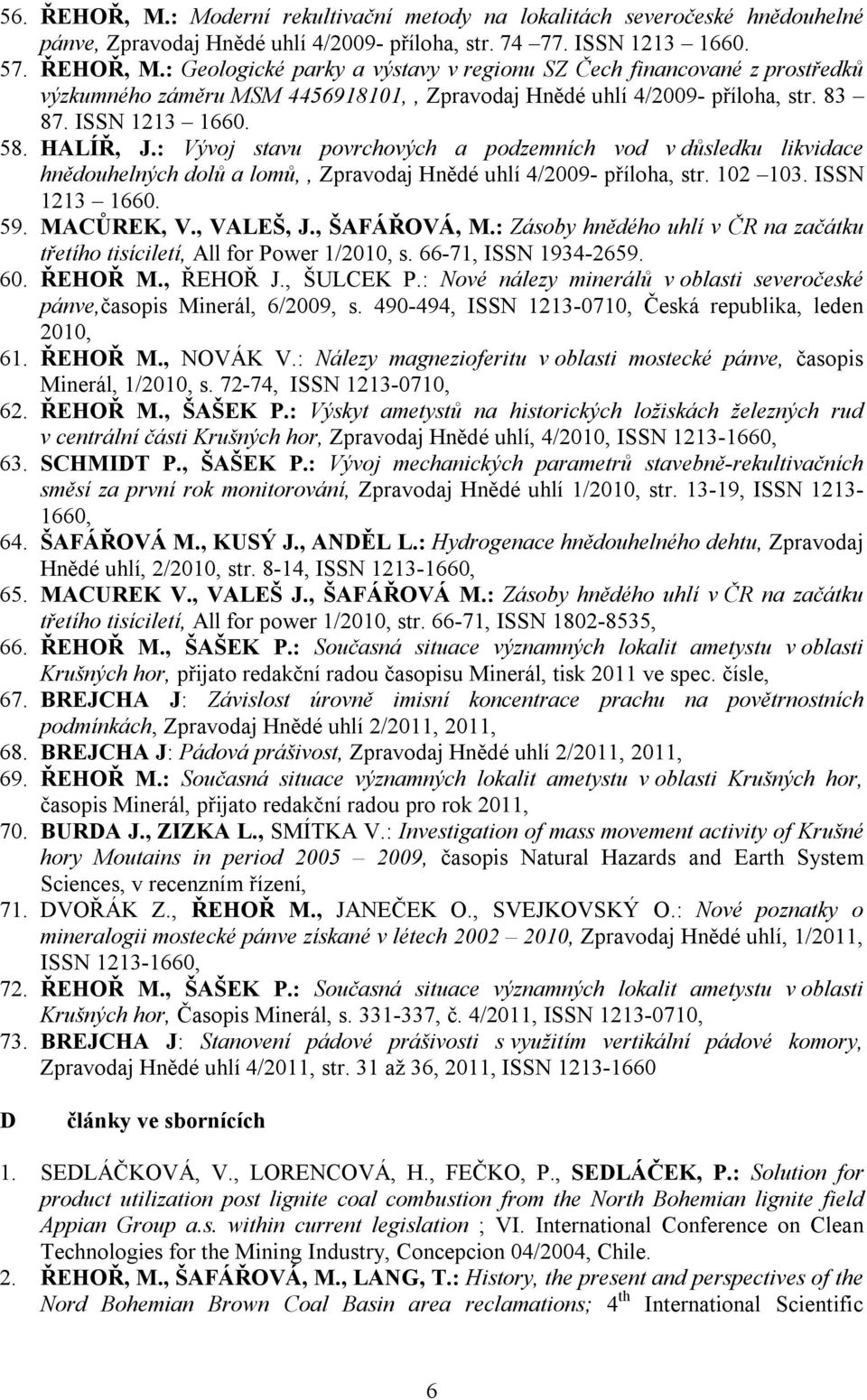 MACŮREK, V., VALEŠ, J., ŠAFÁŘOVÁ, M.: Zásoby hnědého uhlí v ČR na začátku třetího tisíciletí, All for Power 1/2010, s. 66-71, ISSN 1934-2659. 60. ŘEHOŘ M., ŘEHOŘ J., ŠULCEK P.