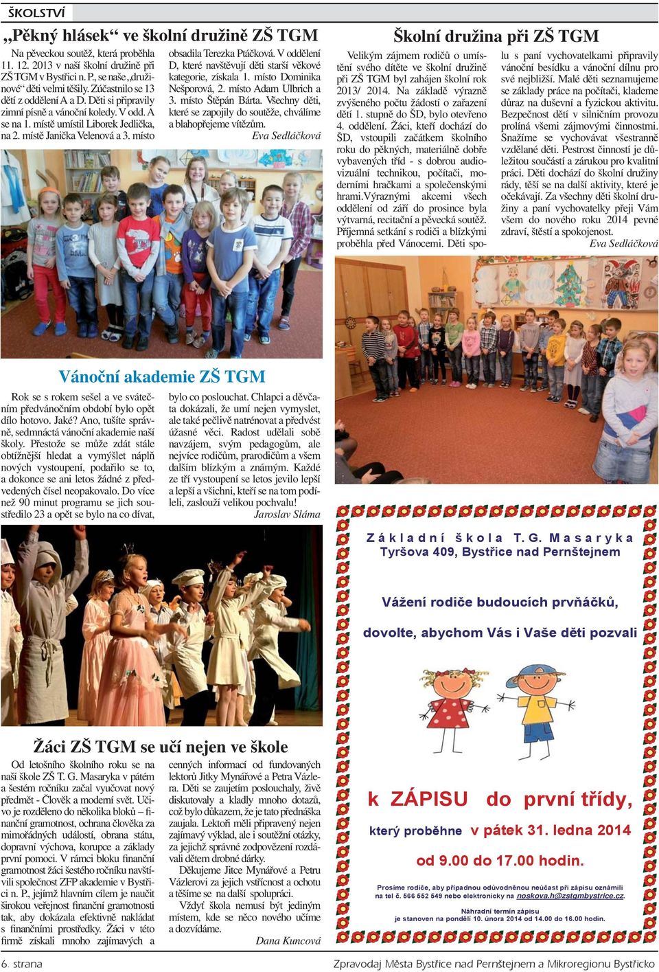 místo obsadila Terezka Ptáčková. V oddělení D, které navštěvují děti starší věkové kategorie, získala 1. místo Dominika Nešporová, 2. místo Adam Ulbrich a 3. místo Štěpán Bárta.