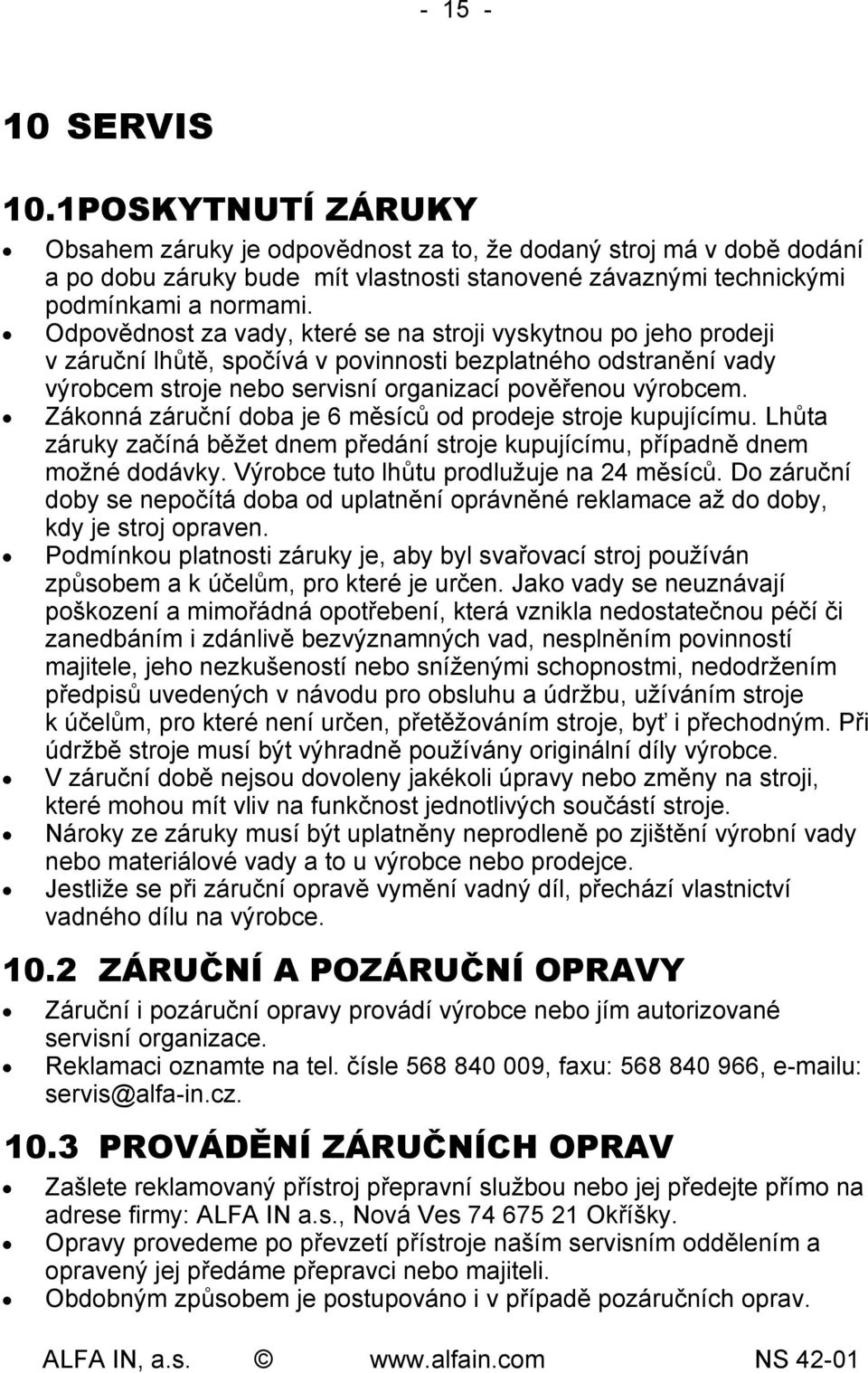 Zákonná záruční doba je 6 měsíců od prodeje stroje kupujícímu. Lhůta záruky začíná běžet dnem předání stroje kupujícímu, případně dnem možné dodávky. Výrobce tuto lhůtu prodlužuje na 24 měsíců.