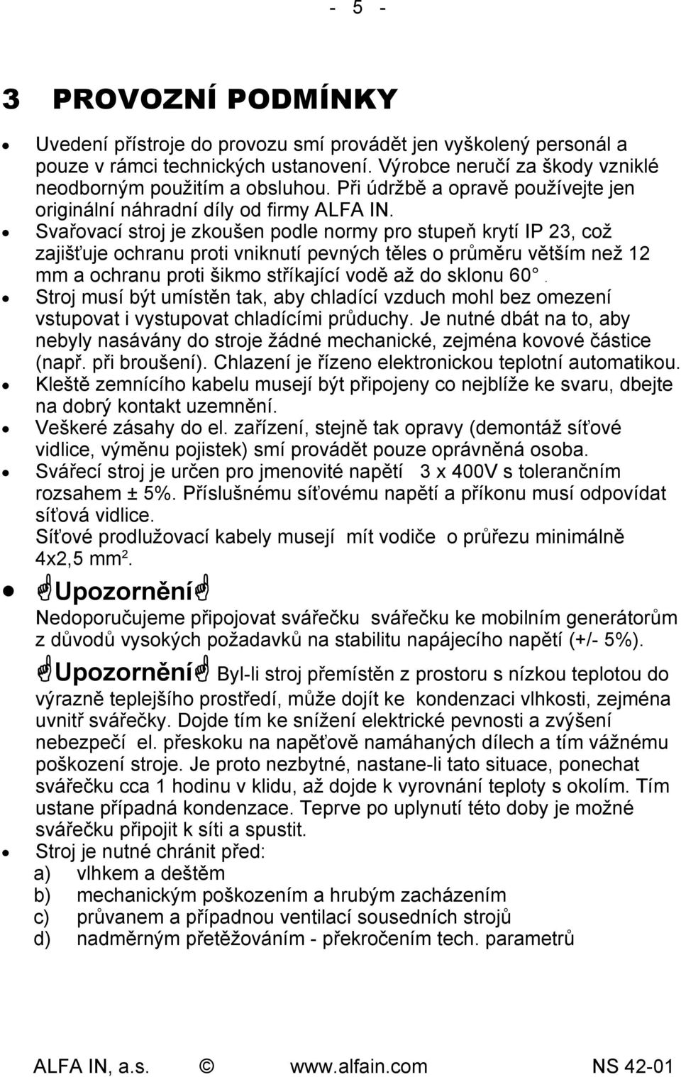 Svařovací stroj je zkoušen podle normy pro stupeň krytí IP 23, což zajišťuje ochranu proti vniknutí pevných těles o průměru větším než 12 mm a ochranu proti šikmo stříkající vodě až do sklonu 60.