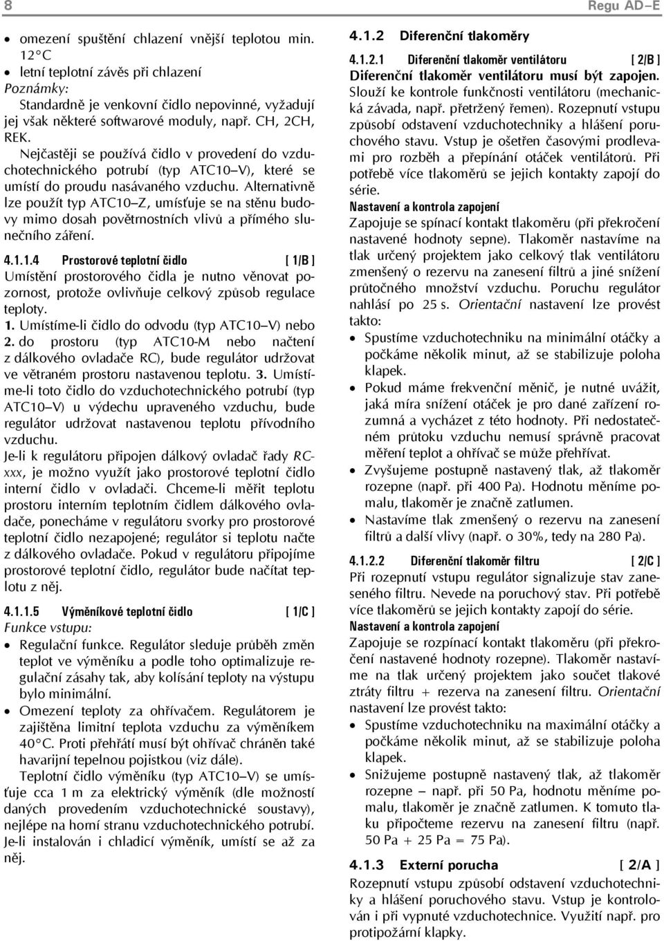 Alternativně lze použít typ ATC10 Z, umísťuje se na stěnu budovy mimo dosah povětrnostních vlivů a přímého slunečního záření. 4.1.1.4 Prostorové teplotní čidlo [ 1/B ] Umístění prostorového čidla je nutno věnovat pozornost, protože ovlivňuje celkový způsob regulace teploty.