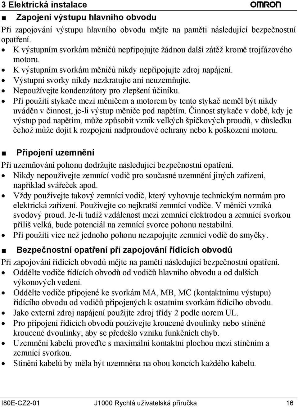 Nepoužívejte kondenzátory pro zlepšení účiníku. Při použití stykače mezi měničem a motorem by tento stykač neměl být nikdy uváděn v činnost, je-li výstup měniče pod napětím.