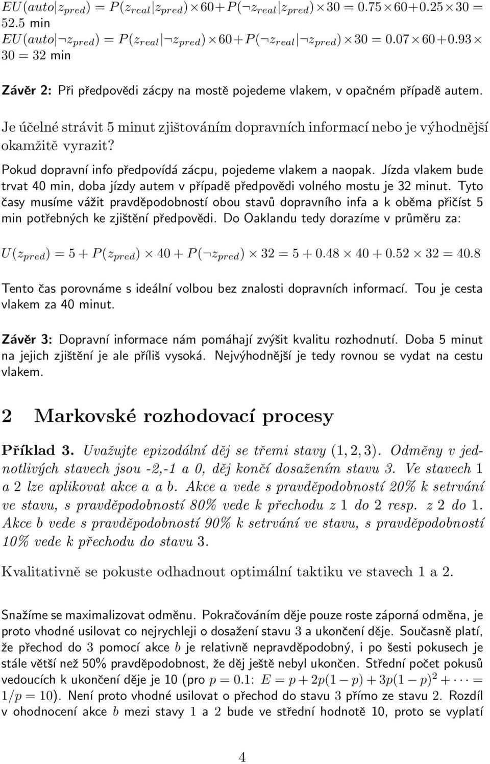 Pokud dopravní info předpovídá zácpu, pojedeme vlakem a naopak. Jízda vlakem bude trvat 40 min, doba jízdy autem v případě předpovědi volného mostu je 32 minut.