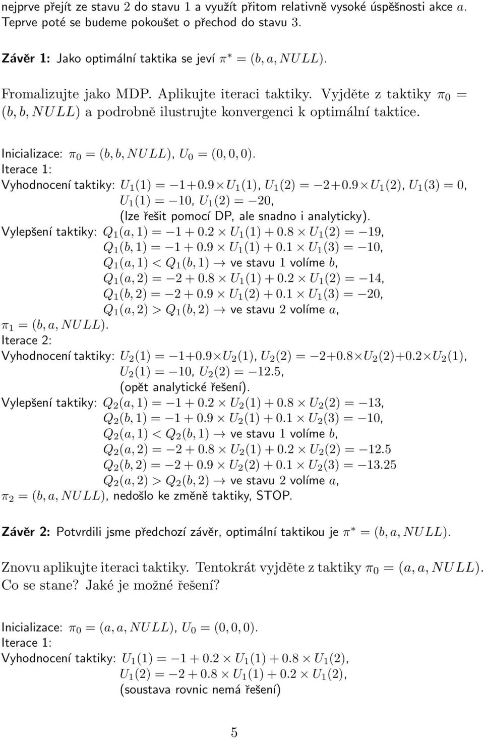 Iterace 1: Vyhodnocení taktiky: U 1 (1) = 1+0.9 U 1 (1), U 1 (2) = 2+0.9 U 1 (2), U 1 (3) = 0, U 1 (1) = 10, U 1 (2) = 20, (lze řešit pomocí DP, ale snadno i analyticky).