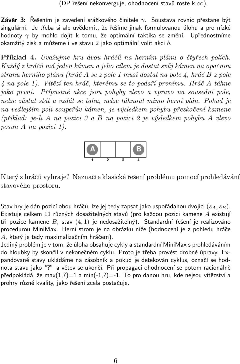 Upřednostníme okamžitý zisk a můžeme i ve stavu 2 jako optimální volit akci b. Příklad 4. Uvažujme hru dvou hráčů na herním plánu o čtyřech polích.