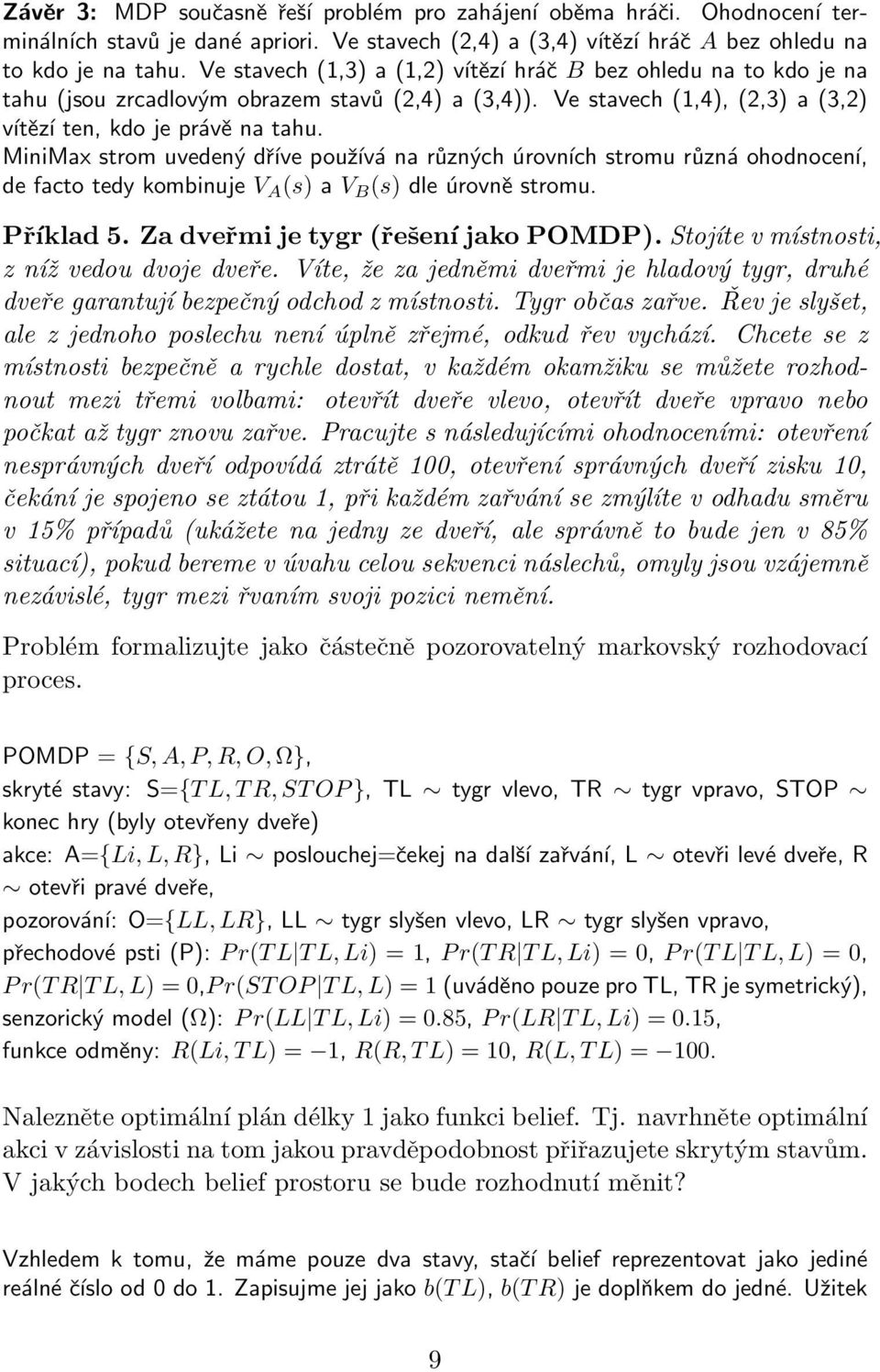MiniMax strom uvedený dříve používá na různých úrovních stromu různá ohodnocení, de facto tedy kombinuje V A (s) a V B (s) dle úrovně stromu. Příklad 5. Za dveřmi je tygr (řešení jako POMDP).