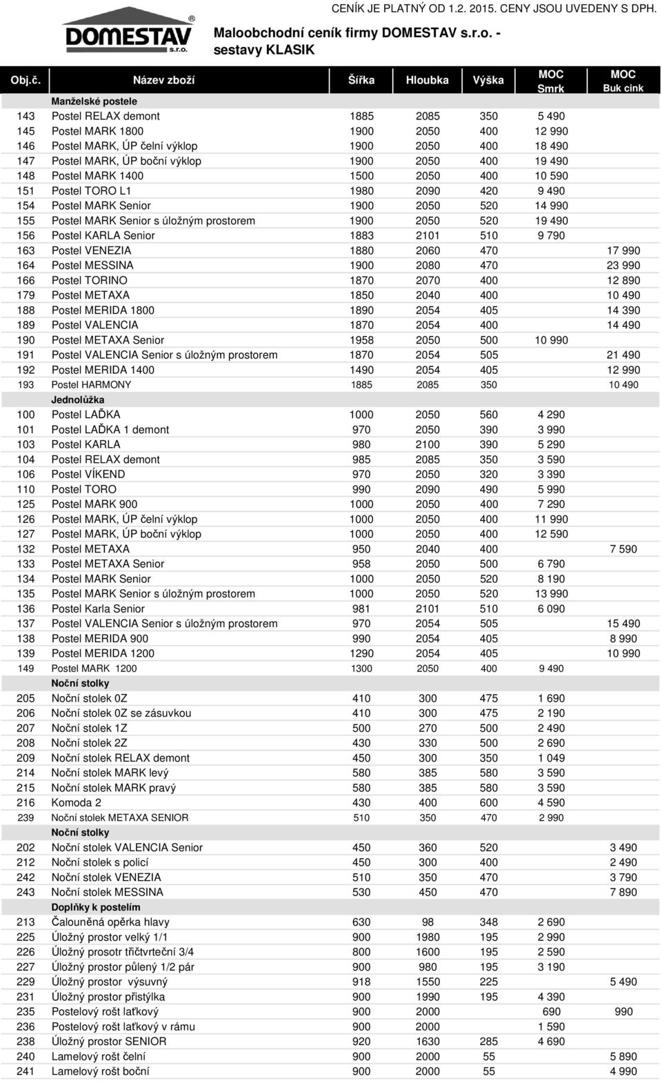 MARK, ÚP boční výklop 1900 2050 400 19 490 148 Postel MARK 1400 1500 2050 400 10 590 151 Postel TORO L1 1980 2090 420 9 490 154 Postel MARK Senior 1900 2050 520 14 990 155 Postel MARK Senior s