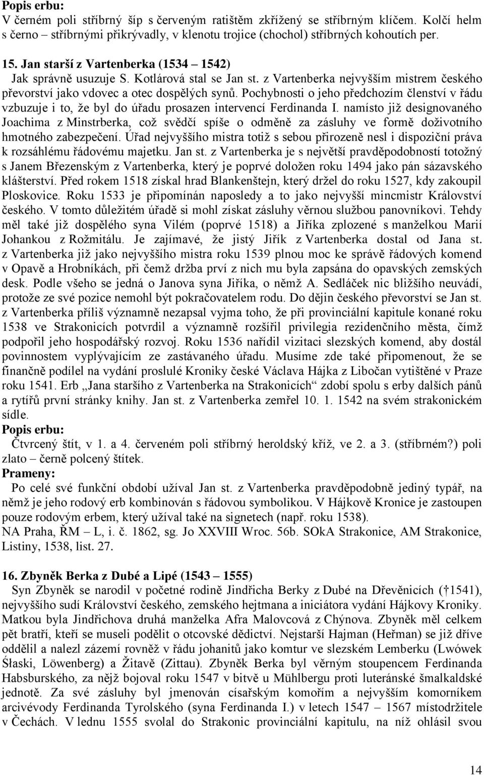 Pochybnosti o jeho předchozím členství v řádu vzbuzuje i to, ţe byl do úřadu prosazen intervencí Ferdinanda I.